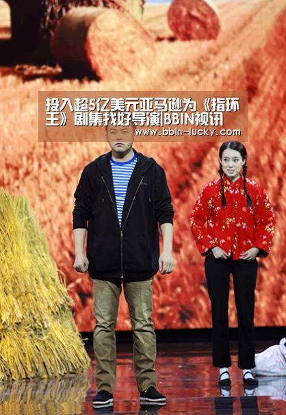 投入超5亿美元亚马逊为《指环王》剧集找好导演|BBIN视讯(图4) BBIN百家乐