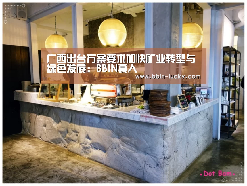 广西出台方案要求加快矿业转型与绿色发展:BBIN真人(图1) BBIN官网