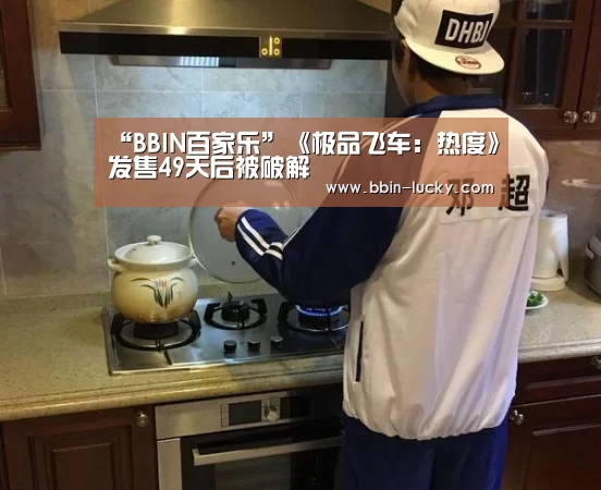 “BBIN百家乐”《极品飞车:热度》发售49天后被破解(图3) BBIN百家乐