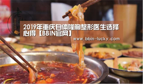 2019年重庆自体隆胸整形医生选择心得【BBIN官网】(图1) BBIN百家乐