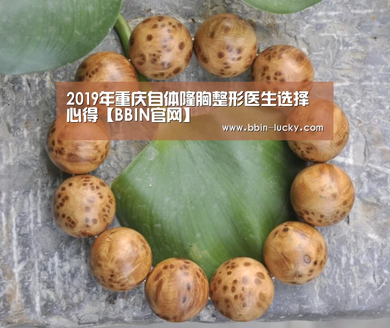 2019年重庆自体隆胸整形医生选择心得【BBIN官网】(图2) BBIN百家乐