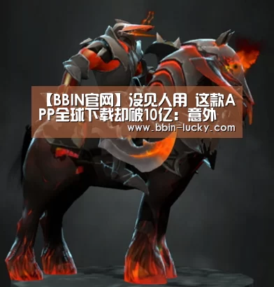 【BBIN官网】没见人用 这款APP全球下载却破10亿:意外(图2) BBIN百家乐