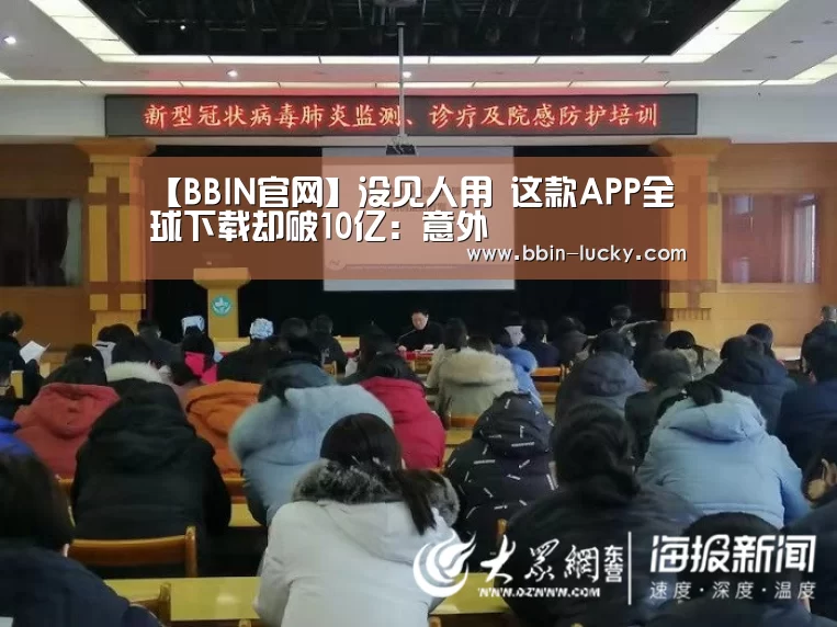 【BBIN官网】没见人用 这款APP全球下载却破10亿:意外(图1) BBIN真人