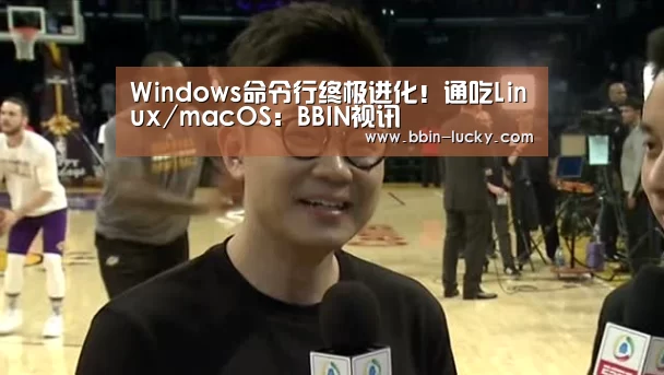 Windows命令行终极进化!通吃Linux/macOS:BBIN视讯(图1) BBIN真人